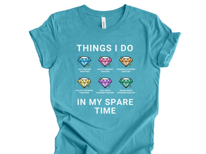May include: A turquoise blue t-shirt with the text "THINGS I DO" and a list of activities related to diamond painting. The activities include: "Buy Diamond Paintings", "Watch Diamond Painting", "Research Diamond Painting", "Collect Diamond Paintings", "Talk About Diamond Painting", and "Dream About Diamond Painting". The text "IN MY SPARE TIME" is below the list.