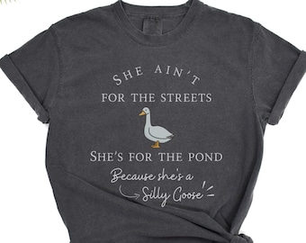 Silly Goose Causes talk In the Streets in this Sarcastic Yet Funny Shirt - She Ain&#39;t for the Streets, but she is for the pond - Silly Goose