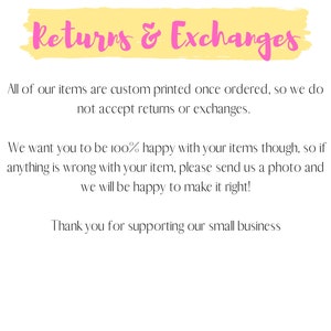 May include: Yellow and pink text on a white background that reads "Returns & Exchanges". The text explains that all items are custom printed and that returns and exchanges are not accepted. It also states that if there is a problem with an item, the customer can send a photo and the seller will make it right. The text ends with "Thank you for supporting our small business."