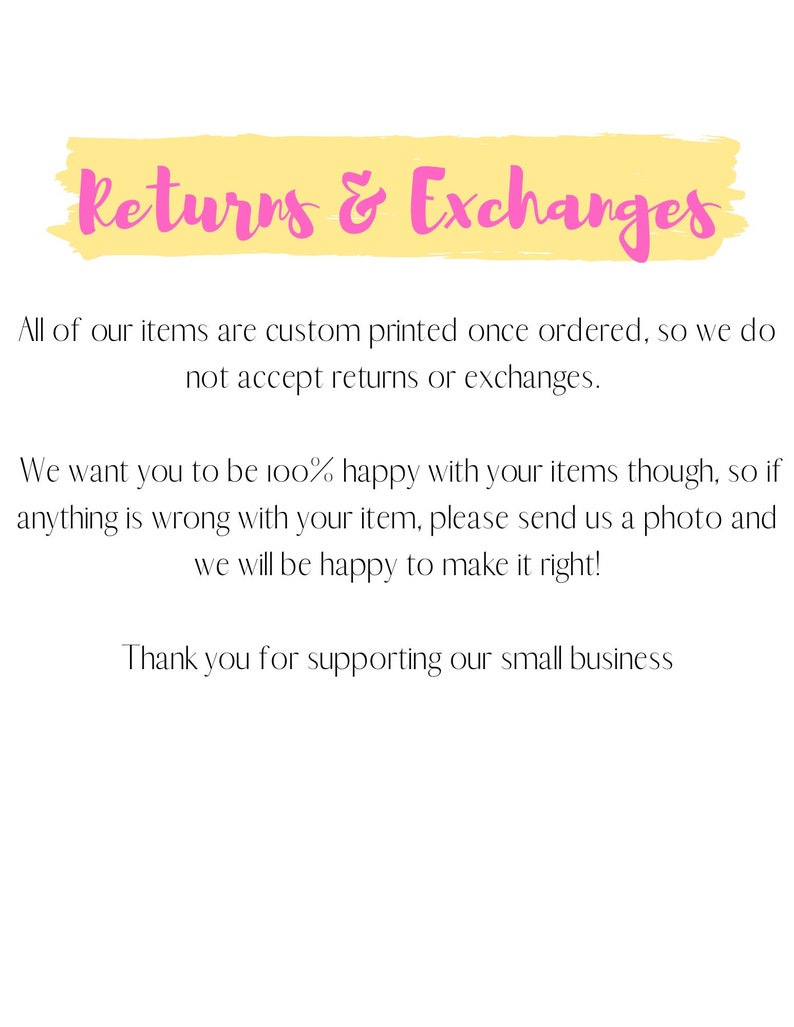 May include: Yellow and pink text on a white background that reads "Returns & Exchanges". The text explains that all items are custom printed and that returns and exchanges are not accepted. It also states that if there is a problem with an item, the customer can send a photo and the seller will make it right. The text ends with "Thank you for supporting our small business."