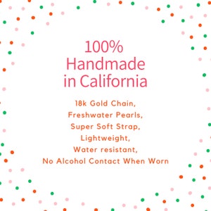 May include: A white background with a pink and green confetti border. The text "100% Handmade in California" is in pink. Below the text is a list of features in black text: "18k Gold Chain, Freshwater Pearls, Super Soft Strap, Lightweight, Water resistant, No Alcohol Contact When Worn."