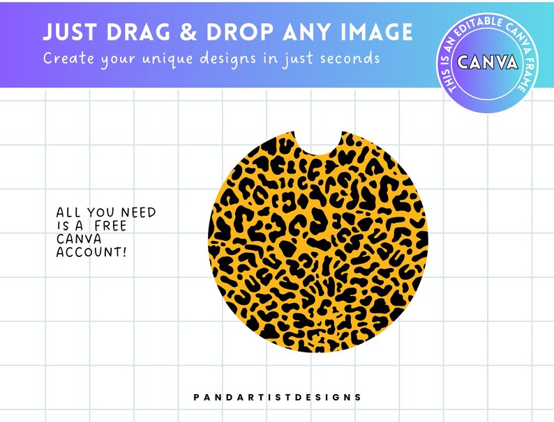 May include: A round, yellow and black leopard print coaster with a cut-out in the center. The text "JUST DRAG & DROP ANY IMAGE" is at the top of the image. The text "Create your unique designs in just seconds" is below the first line of text. The text "ALL YOU NEED IS A FREE CANVA ACCOUNT!" is on the left side of the image. The text "PANDARTISTDESIGNS" is at the bottom of the image.