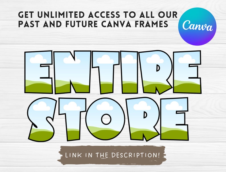May include: A graphic with a blue sky, white clouds, and green hills inside the letters of the words "ENTIRE STORE" in a bold, black outline. The text "GET UNLIMITED ACCESS TO ALL OUR PAST AND FUTURE CANVA FRAMES" is above the graphic. The text "LINK IN THE DESCRIPTION!" is below the graphic. The Canva logo is in the upper right corner.