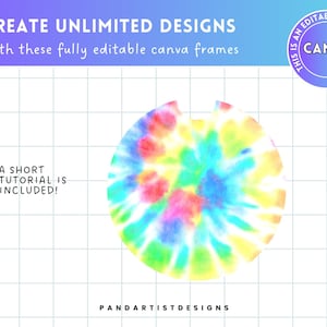 May include: A round tie-dye pattern in shades of blue, yellow, pink, and green. The pattern is on a white background. The text "CREATE UNLIMITED DESIGNS" is at the top of the image. The text "With these fully editable canva frames" is below the first line of text. The text "A SHORT TUTORIAL IS INCLUDED!" is in the lower left corner of the image. The text "PANDARTISTDESIGNS" is in the lower right corner of the image. The text "THIS IS AN EDITABLE CANVA FRAME" is in a circle in the upper right corner of the image.