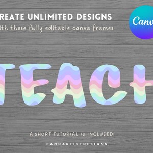 May include: A digital graphic design template for Canva featuring the word "TEACH" in rainbow-colored wavy letters on a woodgrain background. The text "CREATE UNLIMITED DESIGNS" and "With these fully editable canva frames" is above the word "TEACH". The text "A SHORT TUTORIAL IS INCLUDED!" and "PANDARTISTDESIGNS" is below the word "TEACH".