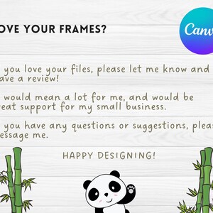 May include: A digital illustration of a panda bear with a bamboo forest background. The text "LOVE YOUR FRAMES?" is at the top of the image. The text "If you love your files, please let me know and leave a review!" is below the panda bear. The text "It would mean a lot for me, and would be great support for my small business." is below the first text. The text "If you have any questions or suggestions, please message me." is below the second text. The text "HAPPY DESIGNING!" is at the bottom of the image.
