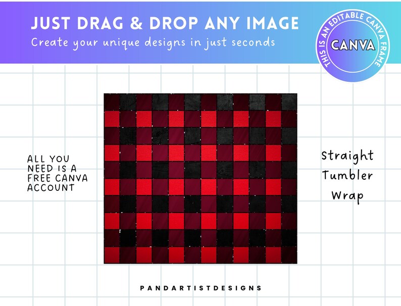 May include: A red and black plaid pattern with a glittery texture. The text "JUST DRAG & DROP ANY IMAGE" is at the top of the image. The text "Create your unique designs in just seconds" is below the first line of text. The text "ALL YOU NEED IS A FREE CANVA ACCOUNT" is on the left side of the image. The text "PANDARTISTDESIGNS" is at the bottom of the image. The text "THIS IS AN EDITABLE CANVA FRAME" is in a circle on the right side of the image. The text "CANVA" is in the center of the circle. The text "Straight Tumbler Wrap" is on the right side of the image.