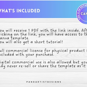 Puede incluir: Un fondo blanco con texto negro que dice "WHAT'S INCLUDED". El texto de abajo explica que recibir&aacute;s un PDF con un enlace a una plantilla de Canva y un breve tutorial. Tambi&eacute;n indica que se incluye una licencia comercial completa para productos f&iacute;sicos con la compra. El uso comercial digital tambi&eacute;n est&aacute; permitido, pero no puedes revender o compartir la plantilla. El texto "PANDARTISTDESIGNS" est&aacute; en la parte inferior de la imagen.