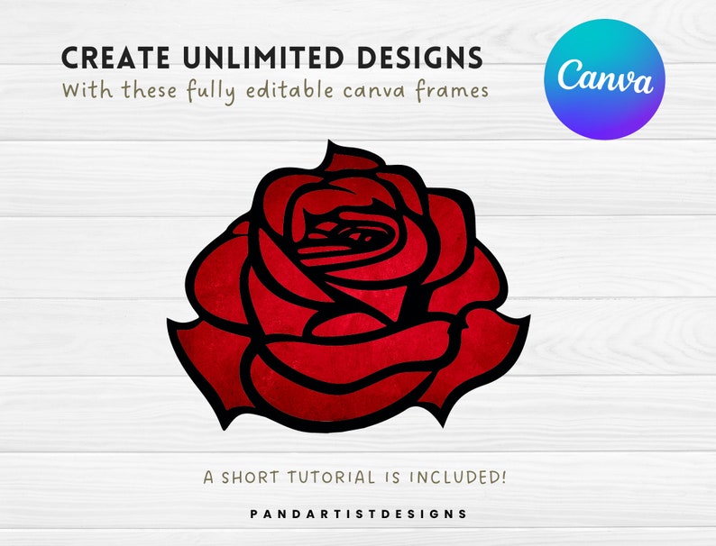 May include: A red rose with a black outline, on a white woodgrain background. The text "CREATE UNLIMITED DESIGNS" is above the rose, and the text "With these fully editable canva frames" is below the rose. The text "A SHORT TUTORIAL IS INCLUDED!" is below the rose. The text "PANDARTISTDESIGNS" is below the rose. The text "Canva" is in a blue circle in the upper right corner of the image.