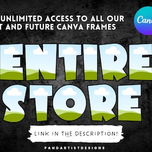 May include: A graphic design with the text "ENTIRE STORE" in large, green, cartoon-style letters with a blue sky and green hills background. The text "GET UNLIMITED ACCESS TO ALL OUR PAST AND FUTURE CANVA FRAMES" is above the graphic and the text "LINK IN THE DESCRIPTION!" is below the graphic. The text "PANDARTISTDESIGNS" is at the bottom of the graphic. The Canva logo is in the upper right corner.