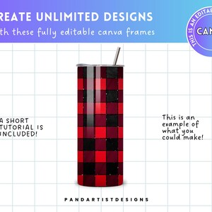 May include: A red and black buffalo plaid tumbler with a silver lid and a straw. The tumbler is on a white background with a grid pattern. The text "CREATE UNLIMITED DESIGNS" is at the top of the image. The text "This is an editable Canva frame" is in a circle at the top right of the image. The text "A short tutorial is included!" is at the bottom left of the image. The text "This is an example of what you could make!" is at the bottom right of the image. The text "PANDARTISTDESIGNS" is at the bottom center of the image.
