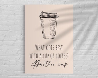 What goes best with a cup of coffee? another cup, coffee quote poster, kitchen poster