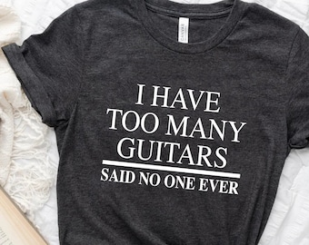 Guitar T-Shirt, I Have Too Many Guitars Said No One Ever T-Shirt, Musician Gift, Guitar Player Gift Funny T-Shirt, Gifts For Dad