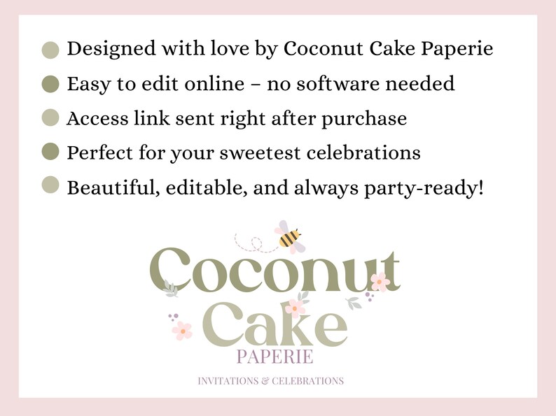 May include: A light pink background with text and a logo for Coconut Cake Paperie. The text includes "Designed with love," "Easy to edit online," and "Beautiful, editable, and always party-ready!" The logo features the words "Coconut Cake Paperie" with a bee and floral accents.