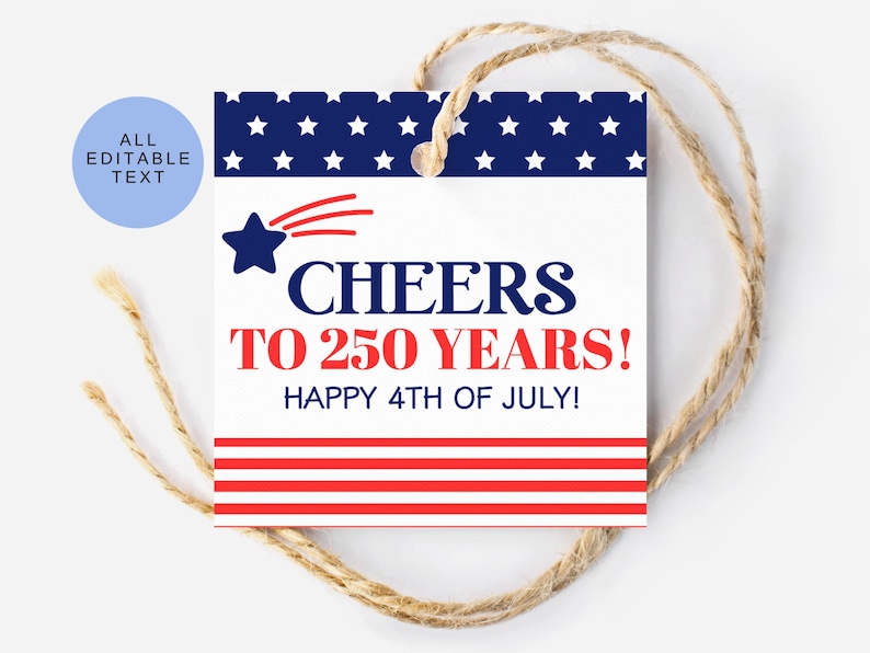 May include: A square tag with a patriotic theme, featuring a navy blue starry border and red and white stripes. The tag reads "CHEERS TO 250 YEARS! HAPPY 4TH OF JULY!" and is tied with twine. A blue circle with the text "ALL EDITABLE TEXT" is in the upper left corner.