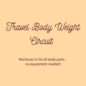 May include: A graphic with the text "Travel Body Weight Circuit" in a brown cursive font. The text "Workouts to hit all body parts - no equipment needed!" is below the title in a smaller brown font. The graphic has a light orange background.