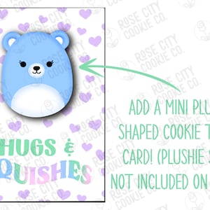 May include: A printable card with a light blue plush toy shaped cookie cutter on a white background with purple hearts. The text "Hugs & Squishes" is written in rainbow colors. The text "Add a mini plushie shaped cookie to the card! (Plushie shape not included on prints)" is written in green on a white background.