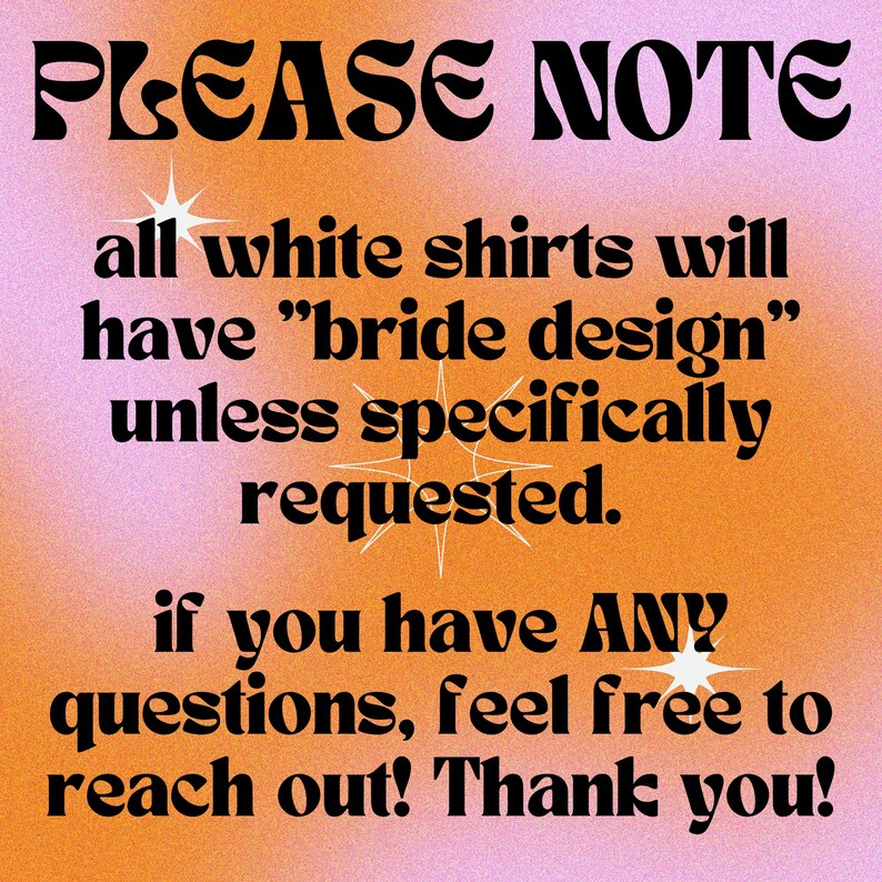 May include: PLEASE NOTE: all white shirts will have "bride design" unless specifically requested. If you have ANY questions, feel free to reach out! Thank you!