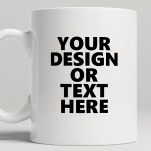 May include: White ceramic coffee mug with a black design that says "YOUR DESIGN OR TEXT HERE".