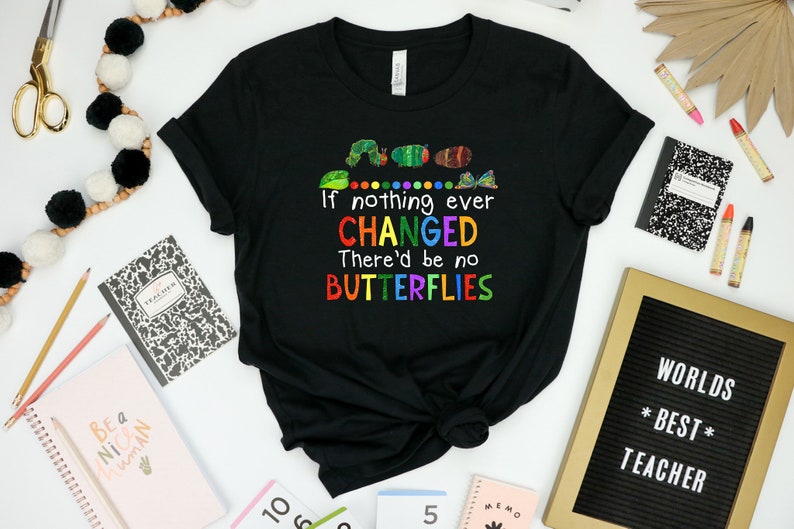 May include: Black t-shirt with a colorful graphic of a caterpillar and butterflies. The text on the shirt reads "If nothing ever CHANGED There'd be no BUTTERFLIES".