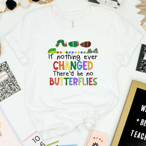 May include: White t-shirt with a colorful graphic of a caterpillar and butterflies. The text on the shirt reads "If nothing ever CHANGED There'd be no BUTTERFLIES".