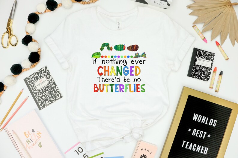 May include: White t-shirt with a colorful graphic of a caterpillar and butterflies. The text on the shirt reads "If nothing ever CHANGED There'd be no BUTTERFLIES".