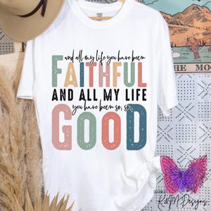 May include: White t-shirt with a colorful graphic design that reads "and all my life you have been FAITHFUL AND ALL MY LIFE you have been so, so GOOD".