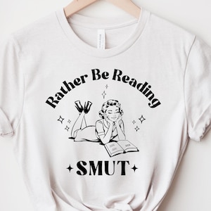 Spicy Book Gift for Book Lover Shirt Rather Be Reading Smut Bookish Shirt Adult Humor Tee Smut Book Lover Shirt Funny Book Lover Tshirt