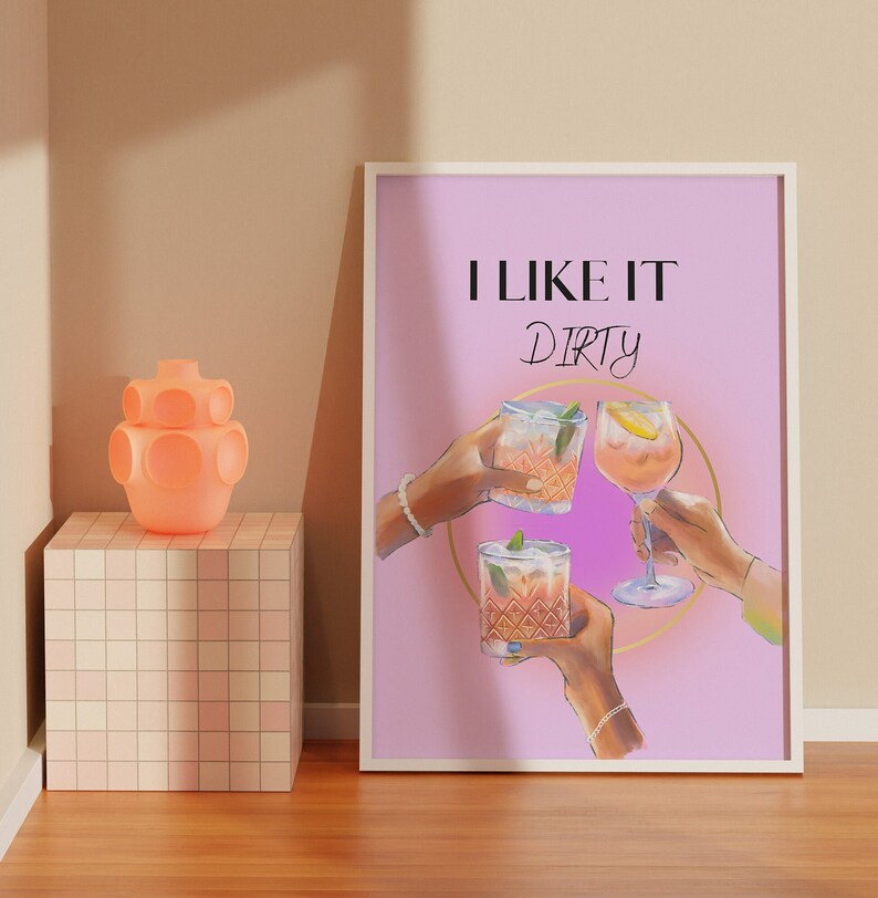 May include: A pink and purple poster with the text "I LIKE IT DIRTY" and three cocktails in glasses being held up by hands.