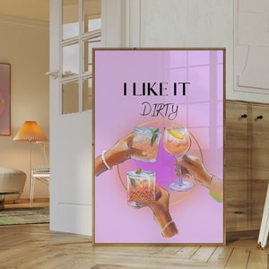 May include: A pink poster with the text "I LIKE IT Dirty" in black lettering. Three hands are holding up glasses of cocktails with a gold circle around them.
