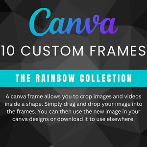 May include: Canva 10 Custom Frames: The Rainbow Collection. A Canva frame allows you to crop images and videos inside a shape. Simply drag and drop your image into the frames. You can then use the new image in your Canva designs or download it to use elsewhere.