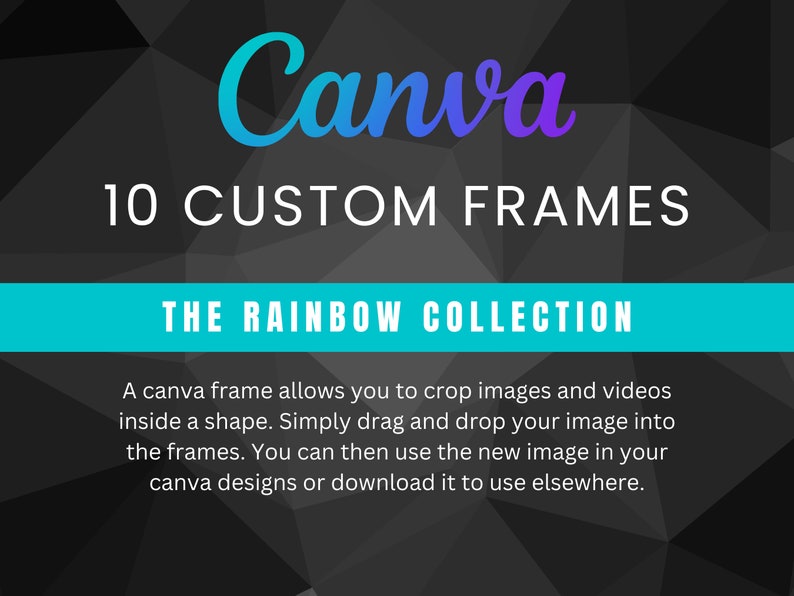 May include: Canva 10 Custom Frames: The Rainbow Collection. A Canva frame allows you to crop images and videos inside a shape. Simply drag and drop your image into the frames. You can then use the new image in your Canva designs or download it to use elsewhere.