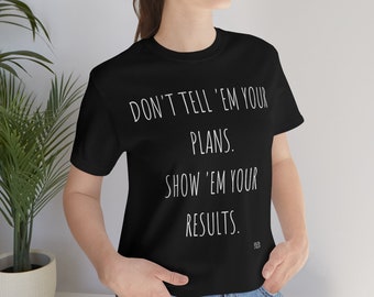 Don't tell 'em your plans, show 'em your results