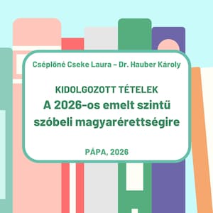 Kidolgozott tételek a 2026-os emelt szintű szóbeli magyarérettségire