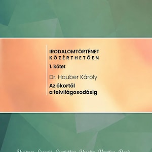 May include: A book cover with a gradient background transitioning from green to orange. The text reads: IRODALOMTÖRTÉNET KÖZÉRTHETŐEN, 1. kötet, Dr. Hauber Károly, Az ókortól a felvilágosodásig. Below are names: Homérosz, Szapphó, Szophoklész, Horatius, Vergilius, Dante, Villon, Petrarca, Boccaccio, Shakespeare, Pannonius, Balassi, Pázmány, Zrínyi, Molière, Voltaire, Swift, Goethe, Kazinczy, Csokonai, Berzsenyi.