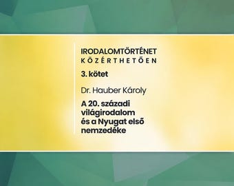 Puede incluir: Una portada de libro con un fondo geométrico verde y una banda horizontal amarilla central. El texto dice: IRODALOMTÖRTÉNET KÖZÉRTHETŐEN 3. kötet Dr. Hauber Károly A 20. századi világirodalom és a Nyugat első nemzedéke, seguido de una lista de autores.