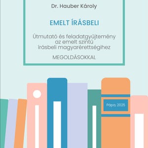 以下が含まれることがあります： 「EMELT ÍRÁSBELI」というタイトルと、「Útmutató és feladatgyűjtemény az emelt szintű írásbeli magyarérettségihez MEGOLDÁSOKKAL」というハンガリー語のテキストが書かれた本の表紙。表紙には、カラフルな本の積み重ねが描かれている。表紙の下部には、「Ράρα, 2025」というテキストが書かれている。