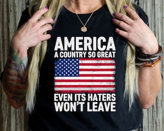 America A Country So Great Even Its Haters Wont Leave Funny 4th Of July Shirt, USA T-Shirt, Independence Day, Girl US Flag Tee