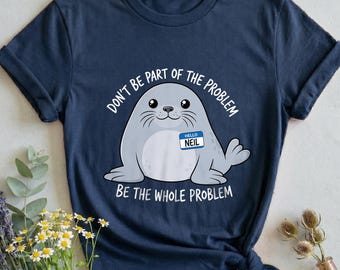 Neil The Seal Shirt, Don't Be Part Of Problem Whole, Funny Sarcastic Animal Lover Gift, Cute Cartoon Tee For Sister, Birthday Present Idea
