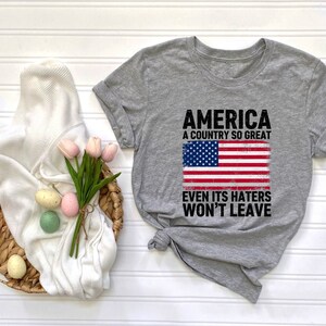 America A Country So Great Even Its Haters Wont Leave Funny 4th Of July Shirt, USA T-Shirt, Independence Day, Girl US Flag Tee image 3