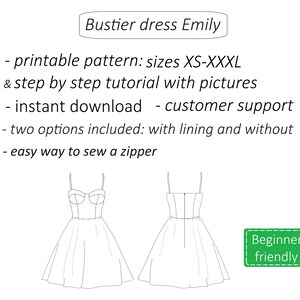 May include: Line drawing of a bustier dress pattern with a fitted bodice and a full skirt. The pattern includes two options: with and without lining. The text "Bustier dress Emily", "printable pattern: sizes XS-XXXL & step by step tutorial with pictures", "instant download - customer support", "two options included: with lining and without", "easy way to sew a zipper", and "Beginner friendly" is included in the image.