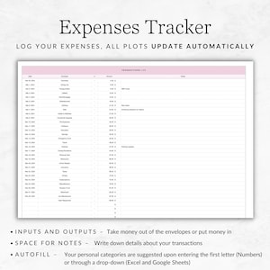 May include: A black and white printable expenses tracker with a pink header. The tracker has columns for date, category, amount, and notes. The text "LOG YOUR EXPENSES, ALL PLOTS UPDATE AUTOMATICALLY" is at the top of the page. The text "INPUTS AND OUTPUTS - Take money out of the envelopes or put money in", "SPACE FOR NOTES - Write down details about your transactions", and "AUTOFILL - Your personal categories are suggested upon entering the first letter (Numbers) or through a drop-down (Excel and Google Sheets)" is at the bottom of the page.