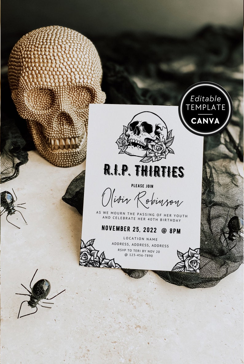 May include: A black and white printable invitation with a skull and roses design. The text reads "R.I.P. Thirties" and "Please join Olivia Robinson as we mourn the passing of her youth and celebrate her 40th birthday. November 25, 2022 @ 8PM. Location Name. Address, Address, Address. RSVP to Teri by Nov 20 @ 123-456-7890."