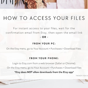 May include: White text on a white background with a blurred image of a floral arrangement in the background. The text explains how to access digital files purchased on Etsy. The text says "How to Access Your Files" and includes instructions for accessing files from a computer or phone. The text also states that Etsy does not allow downloads from the Etsy app.