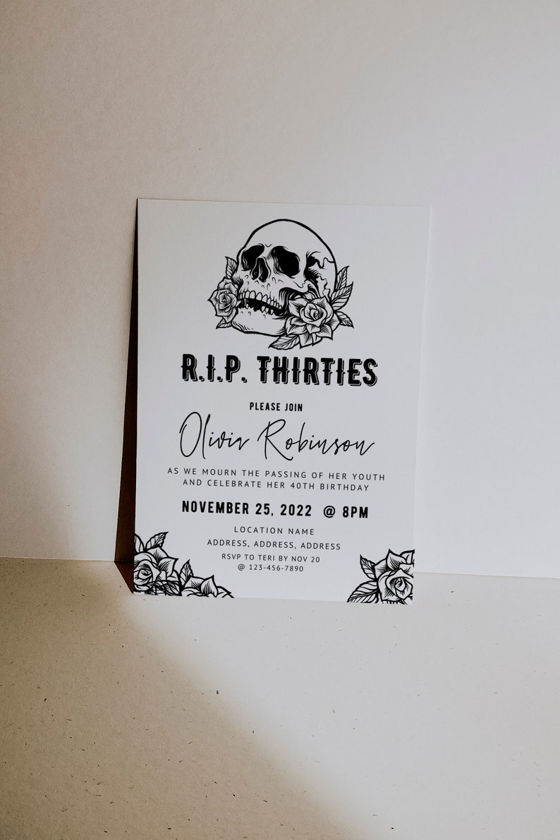 May include: Black and white illustration of a skull with roses, with the text "R.I.P. THIRTIES" and "PLEASE JOIN Olivir Robinson" above it. The text below the illustration reads "AS WE MOURN THE PASSING OF HER YOUTH AND CELEBRATE HER 40TH BIRTHDAY NOVEMBER 25, 2022 @ 8PM LOCATION NAME ADDRESS, ADDRESS, ADDRESS RSVP TO TERI BY NOV 20 @ 123-456-7890".