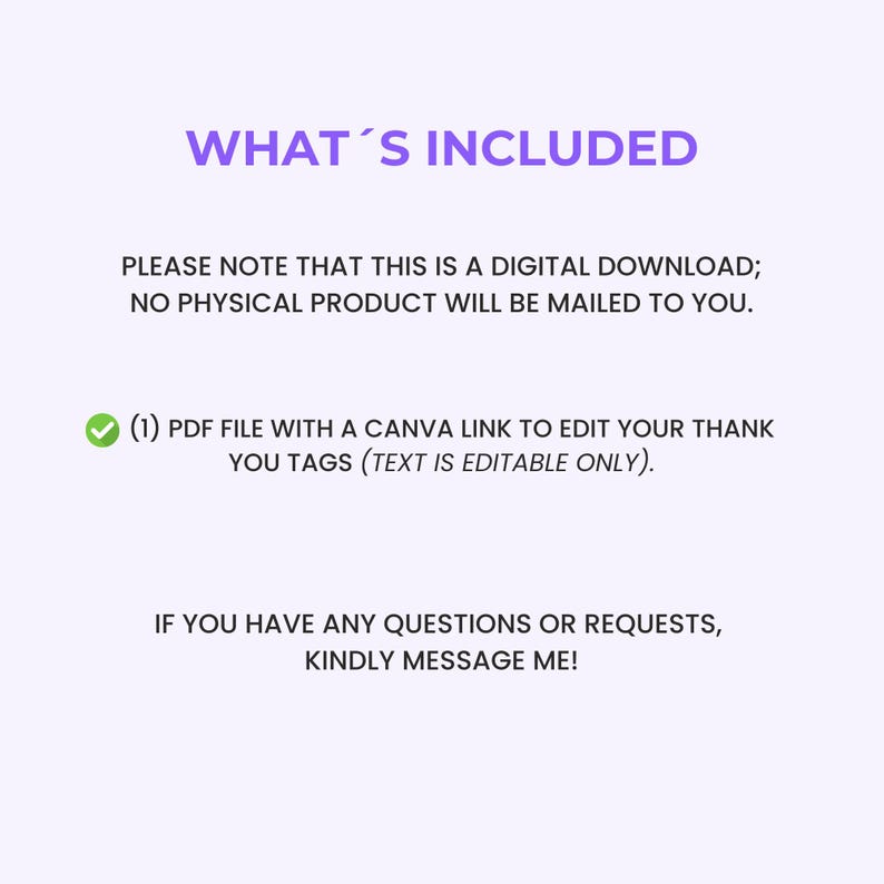 May include: A digital graphic in purple and white, stating "WHAT'S INCLUDED". It details a digital download, including a PDF file with a Canva link for editing thank you tags. The text is editable. Enquiries are welcome.