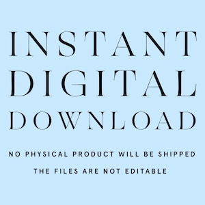 May include: Text on a light blue background that reads "INSTANT DIGITAL DOWNLOAD" in black text. Below the text, it reads "NO PHYSICAL PRODUCT WILL BE SHIPPED" and "THE FILES ARE NOT EDITABLE" in smaller black text.