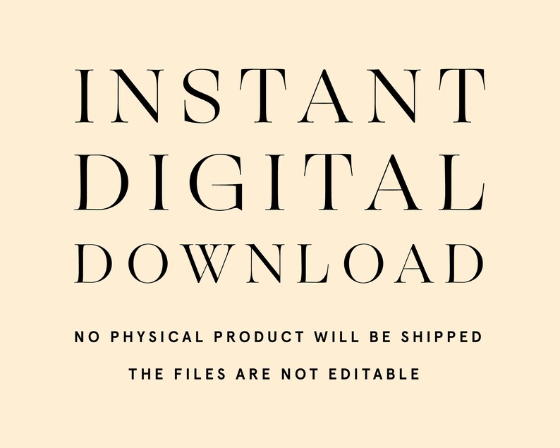 Peut inclure: Fond cr&egrave;me avec texte noir. Le texte principal indique "INSTANT DIGITAL DOWNLOAD". En dessous, un texte plus petit pr&eacute;cise "NO PHYSICAL PRODUCT WILL BE SHIPPED" et "THE FILES ARE NOT EDITABLE."