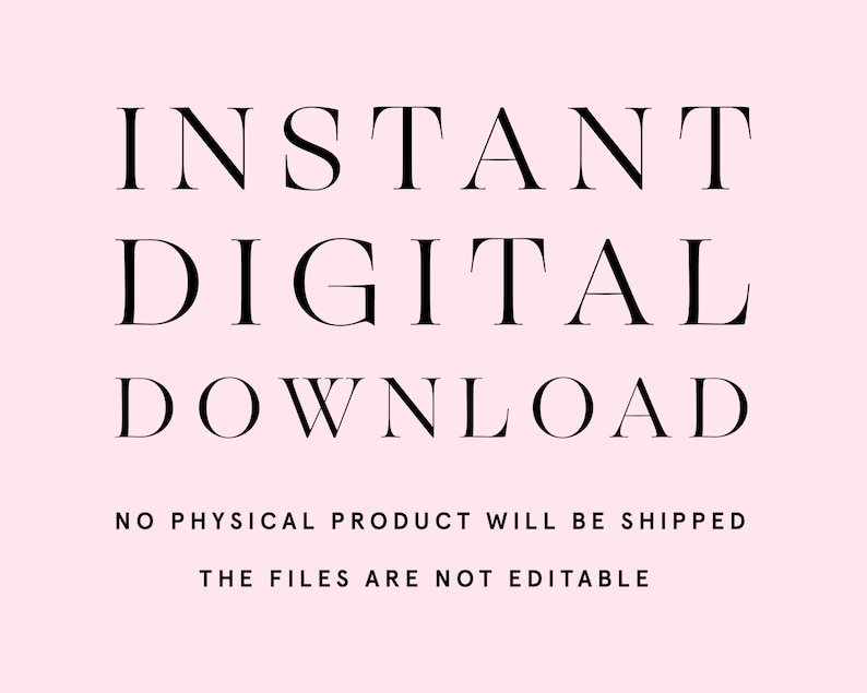 May include: A digital download graphic on a light pink background. The text reads "INSTANT DIGITAL DOWNLOAD" in a bold, elegant font. Below, smaller text states "NO PHYSICAL PRODUCT WILL BE SHIPPED" and "THE FILES ARE NOT EDITABLE."
