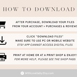 May include: A graphic with instructions on how to download digital files purchased on Etsy. The graphic includes icons for a shopping cart, a download arrow, and a printer. The text reads: "HOW TO DOWNLOAD", "AFTER PURCHASE, DOWNLOAD YOUR FILES FROM YOUR ACCOUNT > PURCHASES & REVIEWS", "CLICK "DOWNLOAD FILES"", "MAKE SURE TO USE PC OR MOBILE WEBSITE", "ETSY APP CANNOT ACCESS DIGITAL FILES", "PRINT AT HOME OR AT A PRINT SHOP & ENJOY!", "FOR MORE HELP, PLEASE SEE THE SHOP FAQS", "WithLoveSally.Etsy.com".